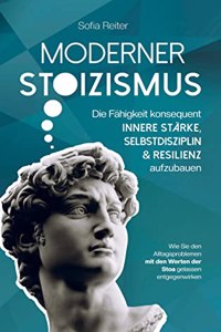 Moderner Stoizismus-Die Fahigkeit konsequent innere Starke, Selbstdisziplin und Resilienz aufzubauen