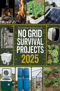 NO GRID Survival Projects 2025, Urban to Wilderness; Transitioning to No Grid