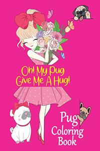 Oh! My Pug Give Me A Hug! Pug Coloring Book.