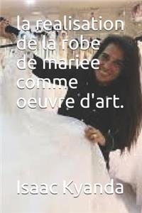 La realisation de la robe de mariee comme oeuvre d'art.