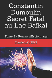 Constantin Dumoulin Secret Fatal au Lac Baïkal: Tome 3 - Roman d'Espionnage