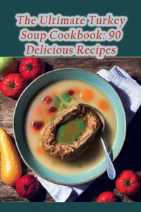 Ultimate Turkey Soup Cookbook