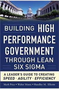 Building High Performance Government Through Lean Six Sigma:  A Leader's Guide to Creating Speed, Agility, and Efficiency