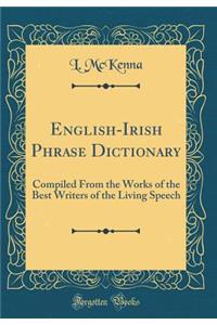 English-Irish Phrase Dictionary: Compiled from the Works of the Best Writers of the Living Speech (Classic Reprint)
