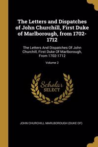 The Letters and Dispatches of John Churchill, First Duke of Marlborough, from 1702-1712