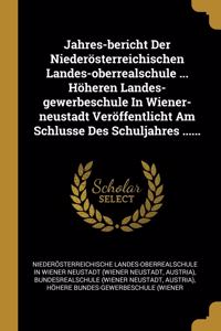 Jahres-bericht Der Niederösterreichischen Landes-oberrealschule ... Höheren Landes-gewerbeschule In Wiener-neustadt Veröffentlicht Am Schlusse Des Schuljahres ......