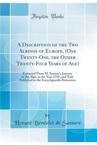 A Description of the Two Albinos of Europe, (One Twenty-One, the Other Twenty-Four Years of Age): Extracted from M. Sassure's Journey to the Alps, in the Year 1785, and Now Published in the Encyclopaedia Britannica (Classic Reprint)