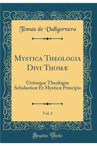 Mystica Theologia Divi ThomÃ¦, Vol. 1: Utriusque TheologiÃ¦ ScholasticÃ¦ Et MysticÃ¦ Principis (Classic Reprint)