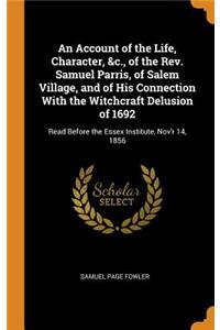 An Account of the Life, Character, &c., of the Rev. Samuel Parris, of Salem Village, and of His Connection with the Witchcraft Delusion of 1692