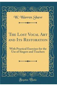 The Lost Vocal Art and Its Restoration: With Practical Exercises for the Use of Singers and Teachers (Classic Reprint)