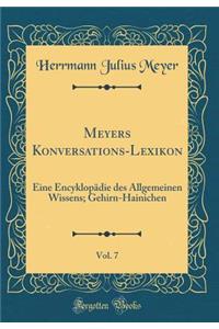 Meyers Konversations-Lexikon, Vol. 7: Eine EncyklopÃ¤die Des Allgemeinen Wissens; Gehirn-Hainichen (Classic Reprint)