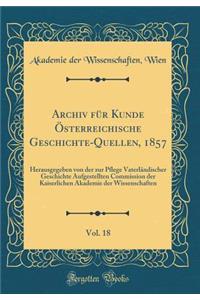 Archiv für Kunde Österreichische Geschichte-Quellen, 1857, Vol. 18: Herausgegeben von der zur Pflege Vaterländischer Geschichte Aufgestellten Commission der Kaiserlichen Akademie der Wissenschaften (Classic Reprint)