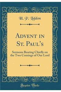 Advent in St. Paul's: Sermons Bearing Chiefly on the Two Comings of Our Lord (Classic Reprint)