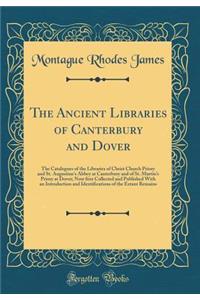 The Ancient Libraries of Canterbury and Dover: The Catalogues of the Libraries of Christ Church Priory and St. Augustine's Abbey at Canterbury and of St. Martin's Priory at Dover; Now ﬁrst Collected and Published with an Introduction and Ide