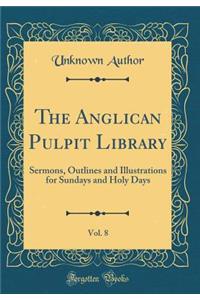 The Anglican Pulpit Library, Vol. 8: Sermons, Outlines and Illustrations for Sundays and Holy Days (Classic Reprint)