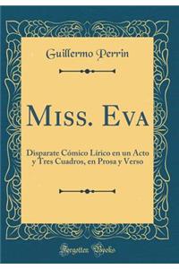 Miss. Eva: Disparate Cï¿½mico Lï¿½rico En Un Acto y Tres Cuadros, En Prosa y Verso (Classic Reprint)
