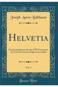 Helvetia, Vol. 3: Denkwürdigkeiten für die XXII Freistaaten der Schweizerischen Eidgenossenschaft (Classic Reprint)