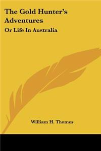 Gold Hunter's Adventures: Or Life In Australia