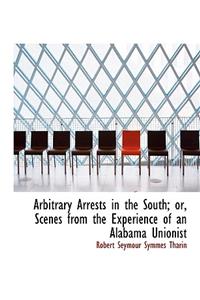 Arbitrary Arrests in the South; Or, Scenes from the Experience of an Alabama Unionist