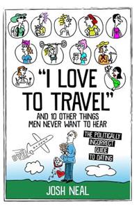 I love to travel and 10 other things men never want to hear: The politically incorrect guide to dating