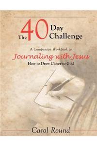The 40 Day Challenge: A Companion Workbook to Journaling with Jesus: How to Draw Closer to God