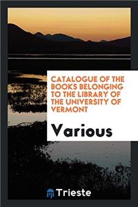 Catalogue of the Books Belonging to the Library of the University of Vermont