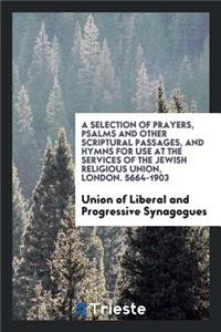 A Selection of Prayers, Psalms and Other Scriptural Passages, and Hymns for Use at the Services ...