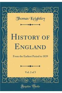 History of England, Vol. 2 of 5: From the Earliest Period to 1839 (Classic Reprint)