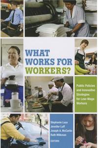 What Works for Workers?: Public Policies and Innovative Strategies for Low-Wage Workers