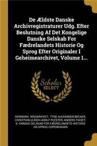 De Ældste Danske Archivregistraturer Udg. Efter Beslutning Af Det Kongelige Danske Selskab For Fædrelandets Historie Og Sprog Efter Originaler I Geheimearchivet, Volume 1...