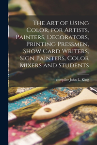 Art of Using Color, for Artists, Painters, Decorators, Printing Pressmen, Show Card Writers, Sign Painters, Color Mixers and Students