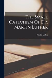 The Small Catechism Of Dr. Martin Luther