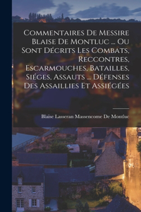 Commentaires De Messire Blaise De Montluc ... Ou Sont Décrits Les Combats, Reccontres, Escarmouches, Batailles, Siéges, Assauts ... Défenses Des Assaillies Et Assiégées