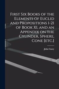 First Six Books of the Elements of Euclid and Propositions 1-21 of Book XI, and an Appendix on the Cylinder, Sphere, Cone [etc.]