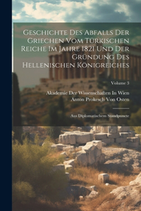 Geschichte Des Abfalls Der Griechen Vom Türkischen Reiche Im Jahre 1821 Und Der Gründung Des Hellenischen Königreiches