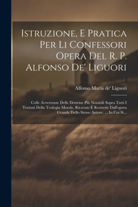 Istruzione, E Pratica Per Li Confessori Opera Del R. P. Alfonso De' Liguori