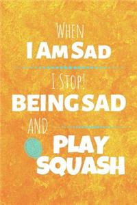 When I Am Sad I Stop Being Sad And Play Squash