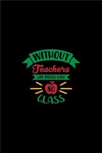 Without Teachers Life Would Have No Class