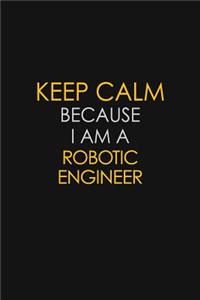 Keep Calm Because I Am A Robotic Engineer