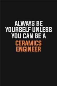 Always Be Yourself Unless You Can Be A Ceramics Engineer