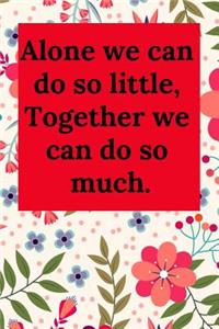 Alone We Can Do So Little, Together We Can Do So Much.