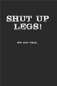 Shut Up Legs We Got This