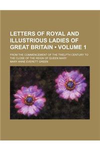 Letters of Royal and Illustrious Ladies of Great Britain (Volume 1 ); From the Commencement of the Twelfth Century to the Close of the Reign of Queen