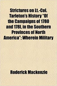 Strictures on LT.-Col. Tarleton's History of the Campaigns of 1780 and 178l, in the Southern Provinces of North America; Wherein Military