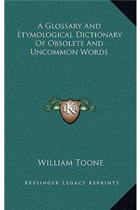 A Glossary and Etymological Dictionary of Obsolete and Uncommon Words