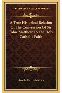 A True Historical Relation of the Conversion of Sir Tobie Matthew to the Holy Catholic Faith