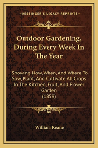 Outdoor Gardening, During Every Week In The Year: Showing How, When, And Where To Sow, Plant, And Cultivate All Crops In The Kitchen, Fruit, And Flower Garden (1859)