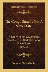 Congo State Is Not A Slave State: A Reply To Mr. E. D. Morel's Pamphlet Entitled The Congo Slave State (1903)