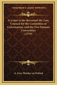 A Letter to the Reverend Mr. Law, Council for the Committee of Convocation, and the Two Famous Universities (1719)