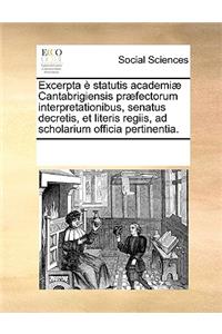 Excerpta è statutis academiæ Cantabrigiensis præfectorum interpretationibus, senatus decretis, et literis regiis, ad scholarium officia pertinentia.